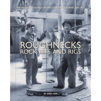 Roughnecks Rock Bits and Rigs - The Evolution of Oil Well Drilling Technology in Alberta, 1883-1970 - Paperback - 2004 - 1
