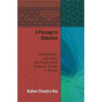 A Passage To Globalism Globalization, Identities, And South Asian Diasporic Fiction In Britain 4 South Asian Literature, Arts, And Culture Studies - 1