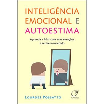 Inteligência Emocional e Autoestima. Aprenda a Lidar com Suas Emoções e Ser Bem-Sucedido - 1