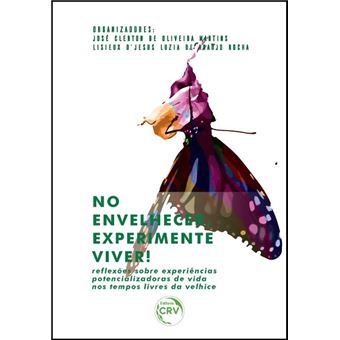 NO ENVELHECER, EXPERIMENTE VIVER!re?exões sobre experiências potencializadoras de vida nos tempos livres da velhice - 1