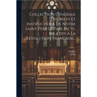 Collection Gnrale Des Brefs Et Instructions De Notre Saint Pre Le Pape Pie Vi Relatifs  La Rvolution Franaise... - 1