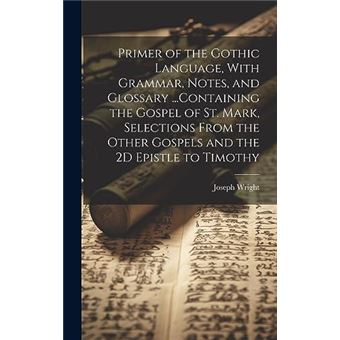 Primer Of The Gothic Language With Grammar Notes And Glossary ...Containing The Gospel Of St. Mark Selections From The Other Gospels And The 2D Epistle To - 1