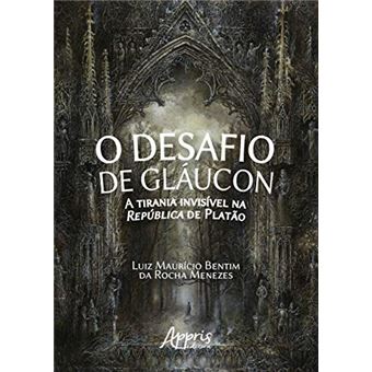 O Desafio de Gláucon. A Tirania Invisível na República de Platão - 1