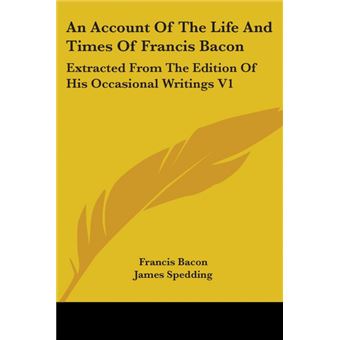 An Account Of The Life And Times Of Francis Bacon: Extracted From The Edition Of His Occasional Writings V1 - Paperback - 2006 - 1