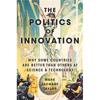 The Politics of Innovation ( Why Some Countries Are Better Than Others at Science and Technology ) - 1