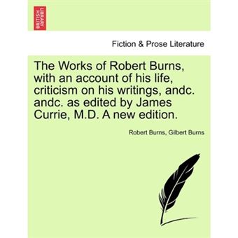 The Works of Robert Burns, with an Account of His Life, Criticism on His Writings, Andc. Andc. as Edited by James Currie, M.D. a New Edition. - Paperback / softback - 2011 - 1