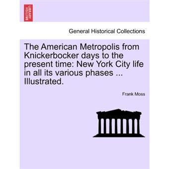 The American Metropolis from Knickerbocker Days to the Present Time - New York City Life in All Its Various Phases ... Illustrated. - Paperback / softback - 2011 - 1
