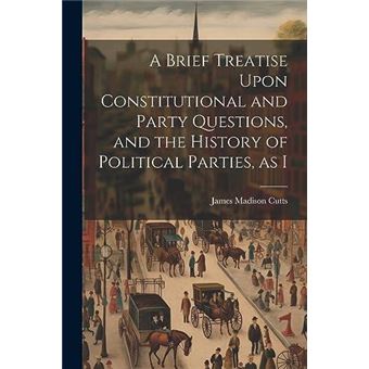 A Brief Treatise Upon Constitutional And Party Questions And The History Of Political Parties As I - 1