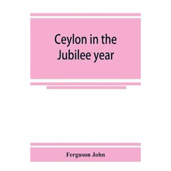 Ceylon In The Jubilee Year With An Account Of The Progress Made Since 1803, And Of The Present Condition Of Its Agricultural And Commercial Enterprises - 1