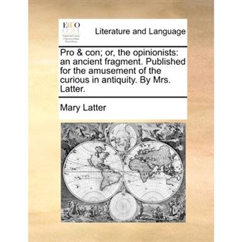 " Pro & con; or, the opinionists: an ancient fragment. Published for the amusement of the curious in antiquity. By Mrs. Latter. - Paperback - 2010" - 1