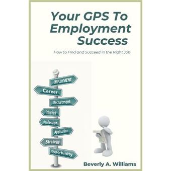 Your Gps To Employment Success How To Find And Succeed In The Right Job - 1