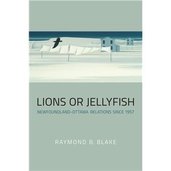Lions or Jellyfish: Newfoundland-Ottawa Relations since 1957 - 1
