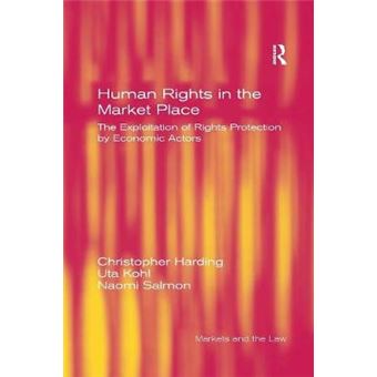 Human Rights In The Market Place The Exploitation Of Rights Protection By Economic Actors Markets And The Law - 1