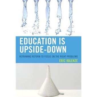 Education Is Upside-Down : Reframing Reform to Focus on the Right Problems - 1