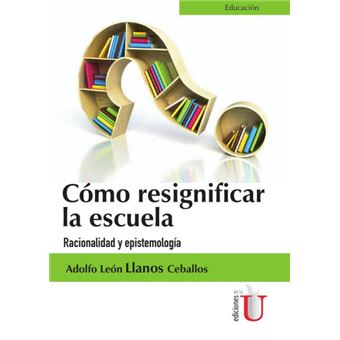 Cómo Resignificar La Escuela. Racionalidad Y Epistemología - 1