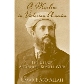 A Muslim in Victorian America : The Life of Alexander Russell Webb - 1