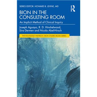 Bion in the Consulting Room: An Implicit Method of Clinical Inquiry (The Routledge Wilfred R. Bion Studies Book Series) - 1