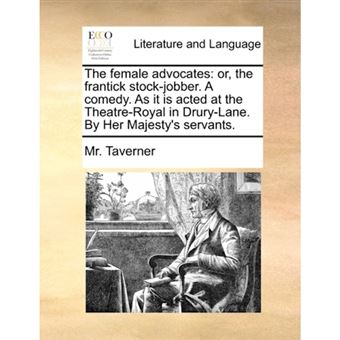 The Female Advocates - Or, the Frantick Stock-Jobber. a Comedy. as It Is Acted at the Theatre-Royal in Drury-Lane. by Her Majesty's Servants. - Paperback / softback - 2010 - 1