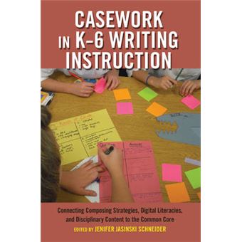 Casework In K6 Writing Instruction Connecting Composing Strategies, Digital Literacies, And Disciplinary Content To The Common Core 7 Critical Praxis And Curriculum Guides - 1