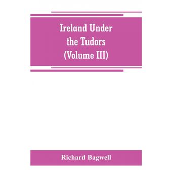 Ireland Under The Tudors, With ASuccinct Account Of The Earlier History volume Iii - 1