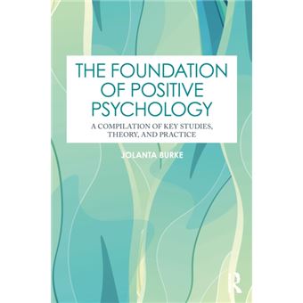 The Foundation of Positive Psychology A Compilation of Key Studies, Theory, and Practice - 1