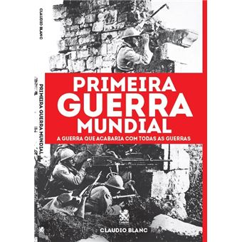 Primeira Guerra Mundial: a Guerra que Acabaria com Todas as Guerras - 1