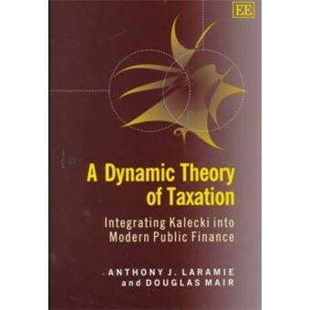 A Dynamic Theory Of Taxation Integrating Kalecki Into Modern Public Finance Elgar Monographs - 1