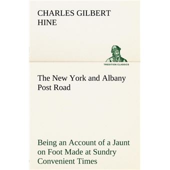 The New York And Albany Post Road From Kings Bridge To 'the Ferry At Crawlier, Over Against Albany,' Being An Account Of AJaunt On Foot Made At Sundry Convenient Times Between May And November, Nineteen Hundred And Five - 1