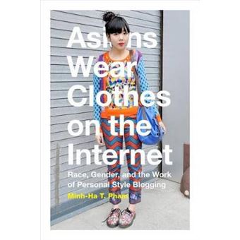 Asians Wear Clothes On The Internet Race, Gender, And The Work Of Personal Style Blogging - 1
