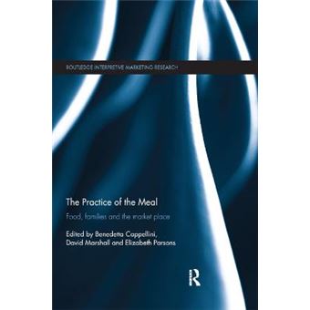 The Practice Of The Meal Food, Families And The Market Place Routledge Interpretive Marketing Research - 1
