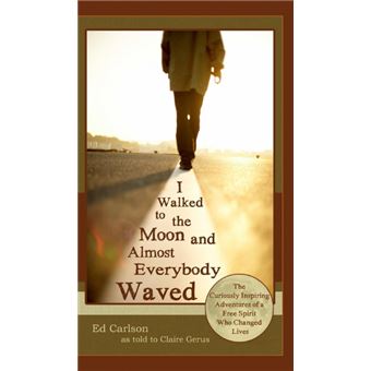 IWalked To The Moon And Almost Everybody Waved, The Curiously Inspiring Adventures Of AFree Spirit Who Changed Lives - 1