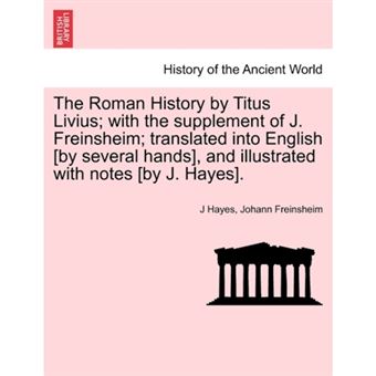 "The Roman History by Titus Livius; With the Supplement of J. Freinsheim; Translated Into English [By Several Hands], and Illustrated with Notes [By J. Hayes]. Vol. I. - Paperback / softback - 2011" - 1
