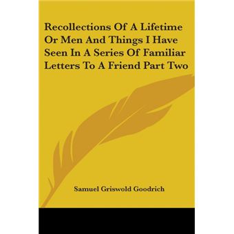 Recollections Of A Lifetime Or Men And Things I Have Seen In A Series Of Familiar Letters To A Friend Part Two - Paperback - 2004 - 1