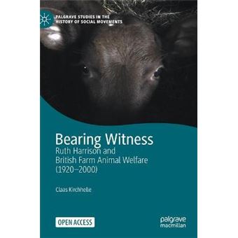 Bearing Witness Ruth Harrison And British Farm Animal Welfare 19202000 Palgrave Studies In The History Of Social Movements - 1