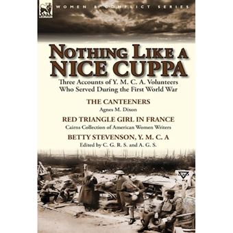 Nothing Like a Nice Cuppa - Three Accounts of Y. M. C. A. Volunteers Who Served During the First World War-The Canteeners by Agnes M. Dixon, Red T - Hardback - 2014 - 1