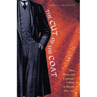 The Cut Of His Coat Men, Dress And Consumer Culture In Britain, 18601914 Medill School Of Journalism Vi - 1