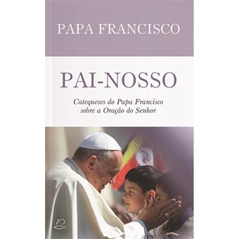 Pai-Nosso: Catequeses do Papa Francisco sobre a Oração do Senhor
