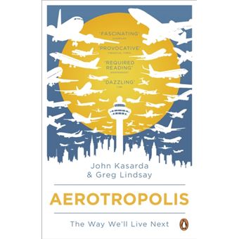 Aerotropolis: The Way We'll Live Next
