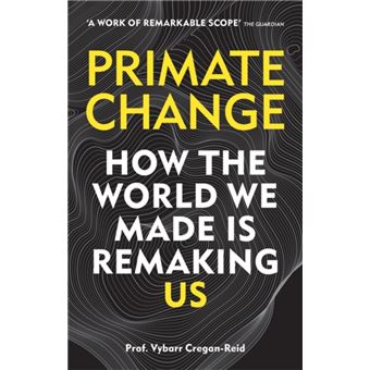 Primate Change : How the world we made is remaking us