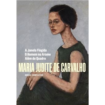 Obras Completas de Maria Judite de Carvalho - Vol. IV - A Janela Fingida - O Homem no Arame - Além do Quadro