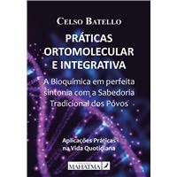 Práticas Ortomolecular e Integrativa - A Bioquímica em Perfeita Sintonia com a Sabedoria Tradicional dos Povos
