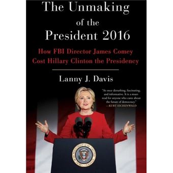 The Unmaking of the President 2016 : How FBI Director James Comey Cost Hillary Clinton the Presidency - 1