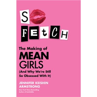 So Fetch: The Making of Mean Girls (And Why We're Still So