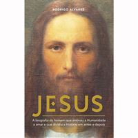 Jesus - A Biografia do Homem que Ensinou a Humanidade a Amar e que Dividiu a História em Antes e Depois