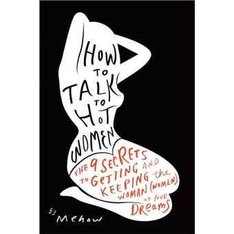 How to Talk to Hot Women The 9 Secrets to Getting and Keeping the Woman