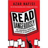 Read Dangerously : The Subversive Power of Literature in Troubled Times