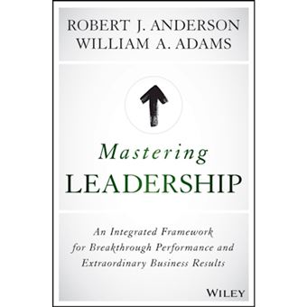 Mastering Leadership An Integrated Framework for Breakthrough ...