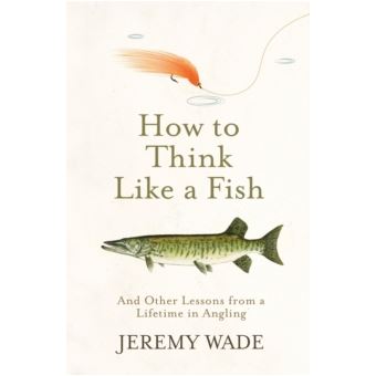 How to Think Like a Fish - And Other Lessons from a Lifetime in Angling - 1