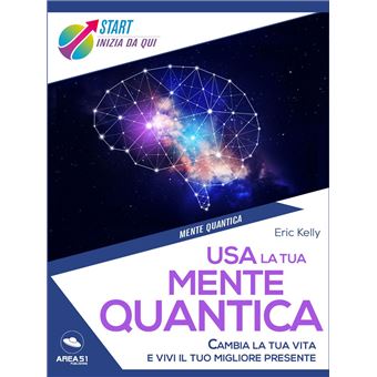 Usa la tua mente quantica Cambia la tua vita e vivi il tuo migliore ...