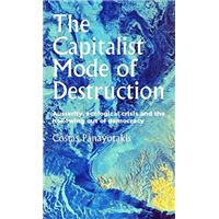 The Capitalist Mode of Destruction - Austerity, Ecological Crisis and the Hollowing out of Democracy